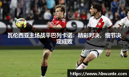 瓦伦西亚主场战平巴列卡诺：精彩对决，细节决定成败