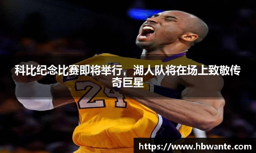 科比纪念比赛即将举行，湖人队将在场上致敬传奇巨星