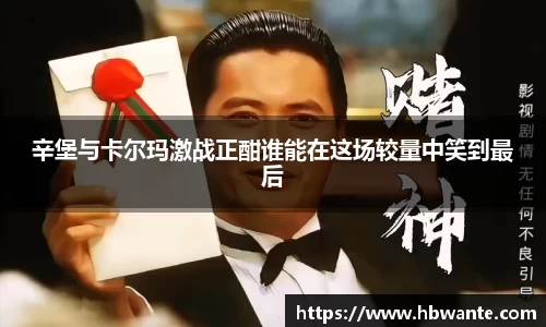 辛堡与卡尔玛激战正酣谁能在这场较量中笑到最后