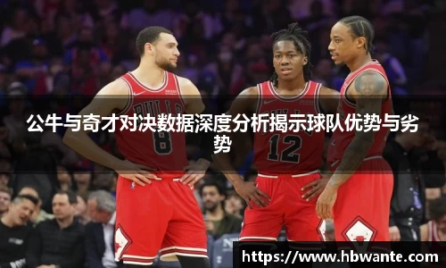 公牛与奇才对决数据深度分析揭示球队优势与劣势