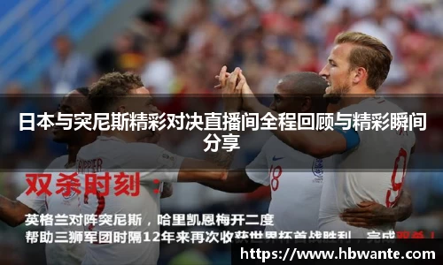 日本与突尼斯精彩对决直播间全程回顾与精彩瞬间分享
