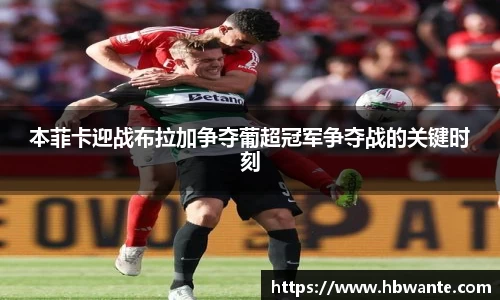 本菲卡迎战布拉加争夺葡超冠军争夺战的关键时刻