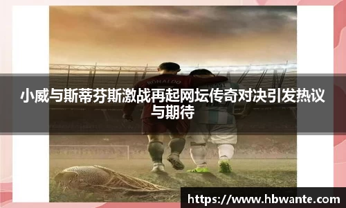 小威与斯蒂芬斯激战再起网坛传奇对决引发热议与期待