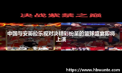 中国与安哥拉乐视对决精彩纷呈的篮球盛宴即将上演
