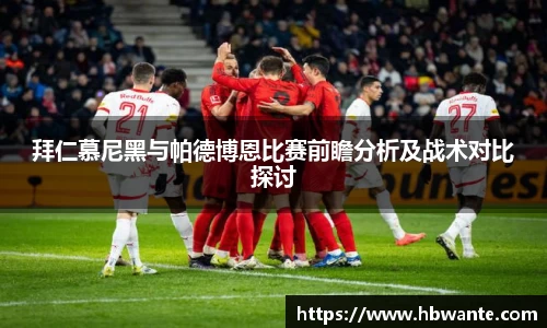 拜仁慕尼黑与帕德博恩比赛前瞻分析及战术对比探讨