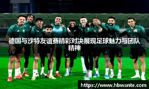 德国与沙特友谊赛精彩对决展现足球魅力与团队精神