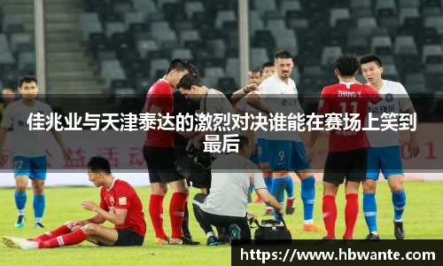 佳兆业与天津泰达的激烈对决谁能在赛场上笑到最后
