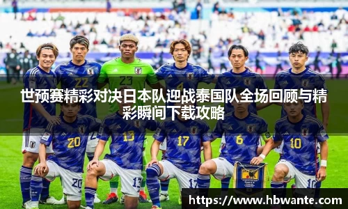 世预赛精彩对决日本队迎战泰国队全场回顾与精彩瞬间下载攻略