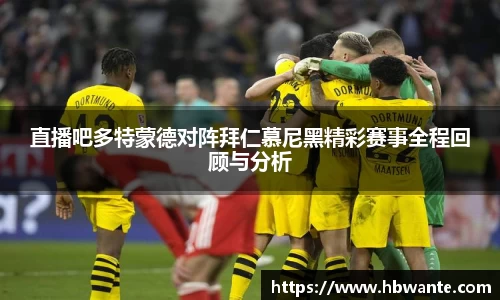 直播吧多特蒙德对阵拜仁慕尼黑精彩赛事全程回顾与分析