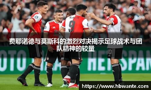 费耶诺德与莫斯科的激烈对决揭示足球战术与团队精神的较量