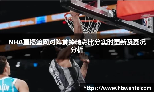 NBA直播篮网对阵黄蜂精彩比分实时更新及赛况分析