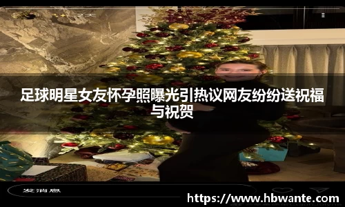 足球明星女友怀孕照曝光引热议网友纷纷送祝福与祝贺