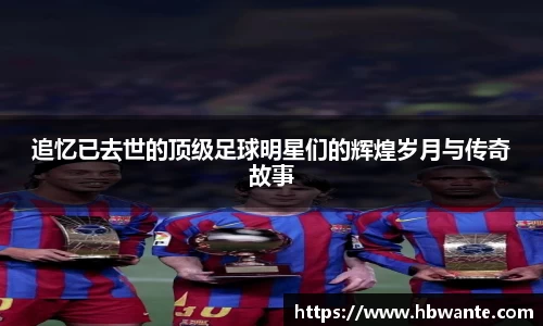 追忆已去世的顶级足球明星们的辉煌岁月与传奇故事