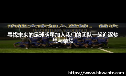寻找未来的足球明星加入我们的团队一起追逐梦想与荣耀